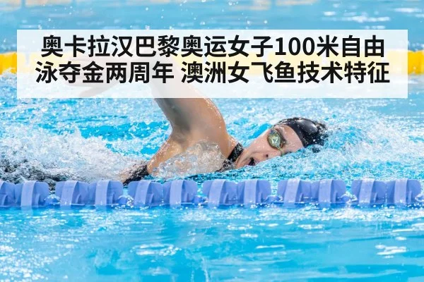 奥卡拉汉巴黎奥运女子100米自由泳夺金两周年 澳洲女飞鱼技术特征