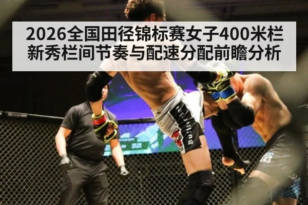 2026全国田径锦标赛女子400米栏新秀栏间节奏与配速分配前瞻分析